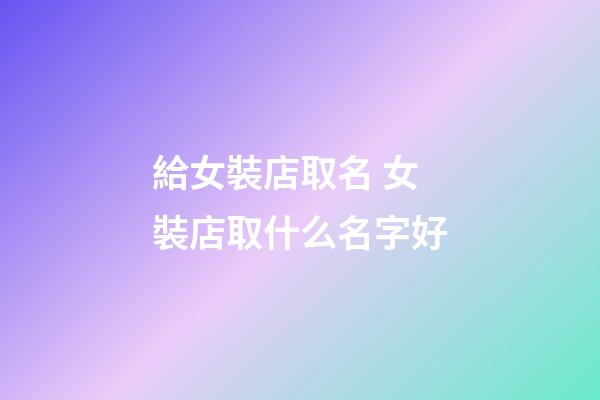 給女裝店取名 女裝店取什么名字好